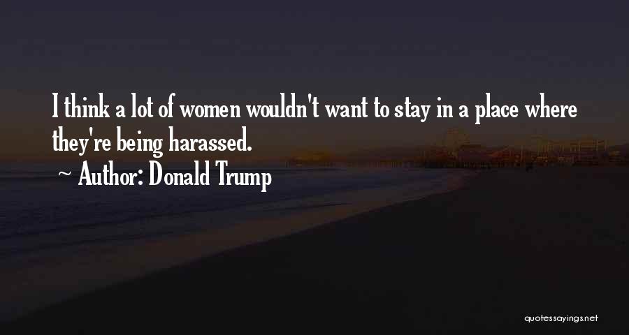 Donald Trump Quotes: I Think A Lot Of Women Wouldn't Want To Stay In A Place Where They're Being Harassed.