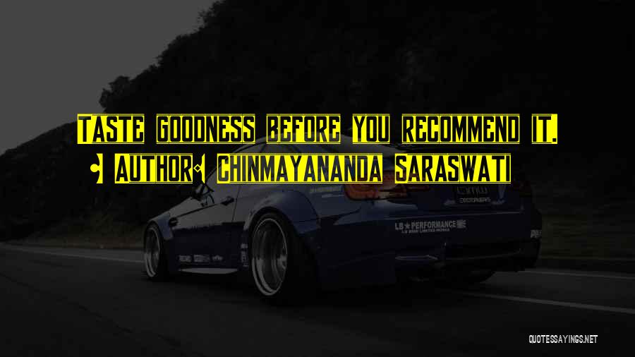 Chinmayananda Saraswati Quotes: Taste Goodness Before You Recommend It.