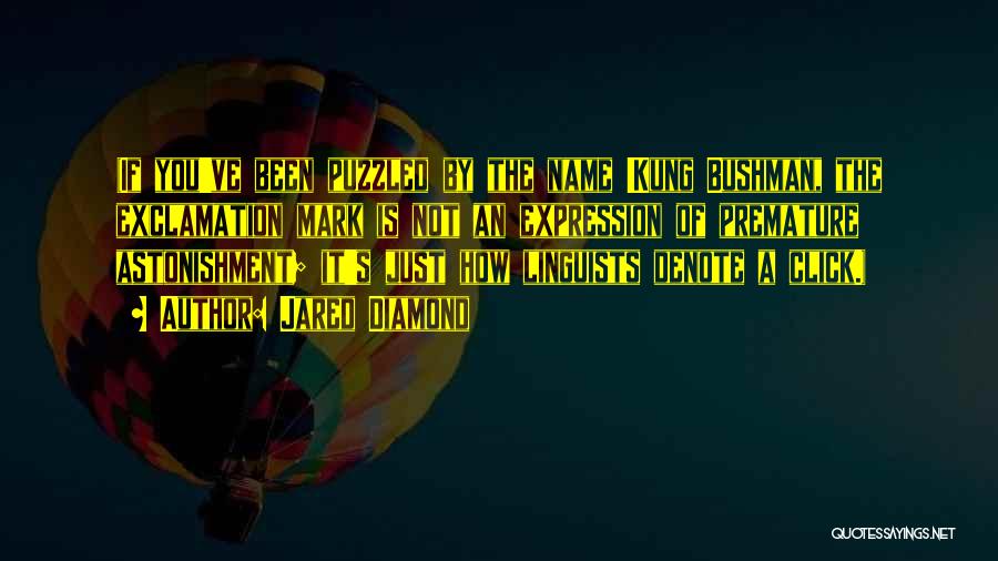 Jared Diamond Quotes: (if You've Been Puzzled By The Name !kung Bushman, The Exclamation Mark Is Not An Expression Of Premature Astonishment; It's