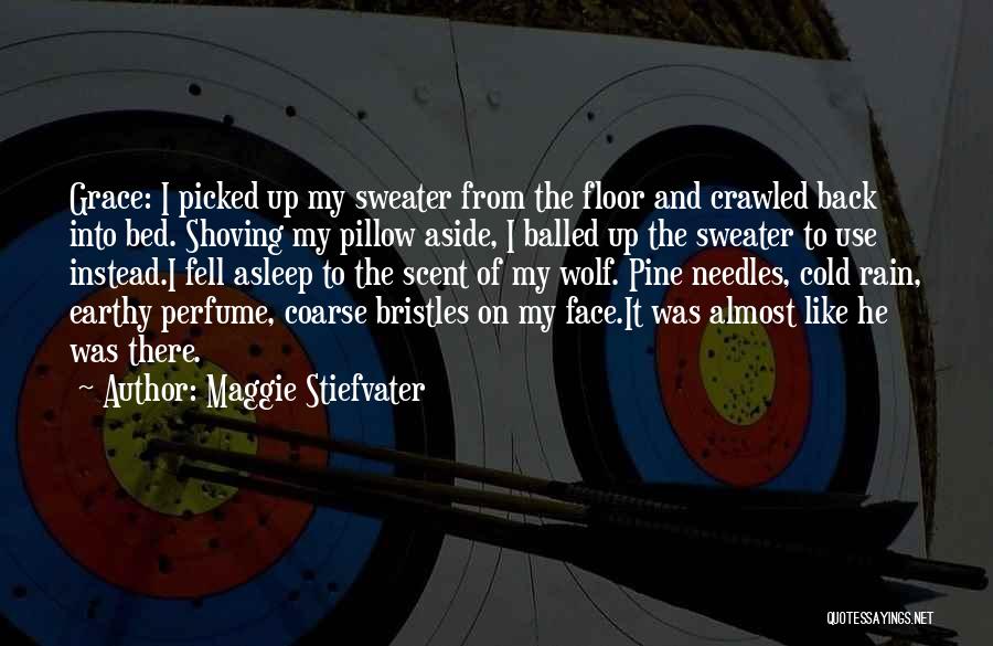 Maggie Stiefvater Quotes: Grace: I Picked Up My Sweater From The Floor And Crawled Back Into Bed. Shoving My Pillow Aside, I Balled