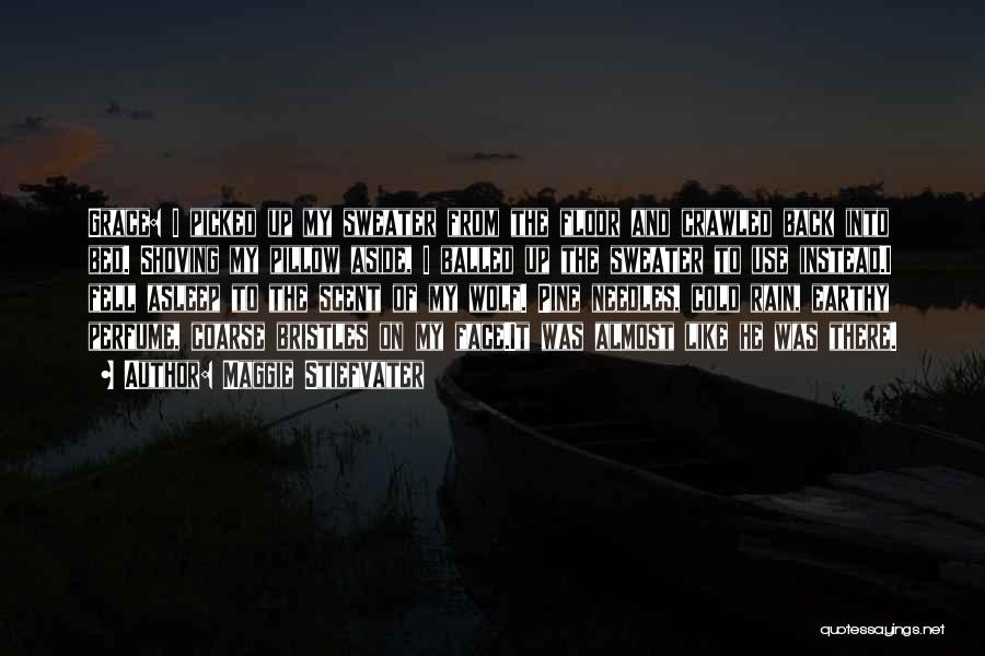 Maggie Stiefvater Quotes: Grace: I Picked Up My Sweater From The Floor And Crawled Back Into Bed. Shoving My Pillow Aside, I Balled