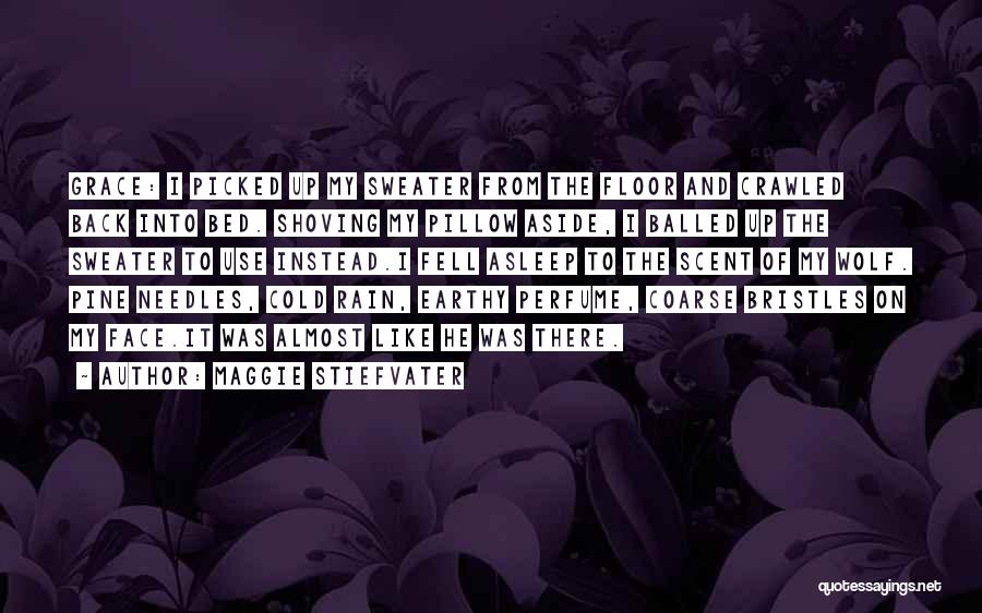 Maggie Stiefvater Quotes: Grace: I Picked Up My Sweater From The Floor And Crawled Back Into Bed. Shoving My Pillow Aside, I Balled