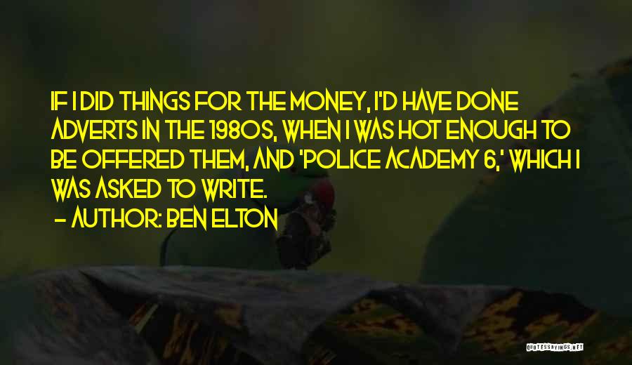 Ben Elton Quotes: If I Did Things For The Money, I'd Have Done Adverts In The 1980s, When I Was Hot Enough To