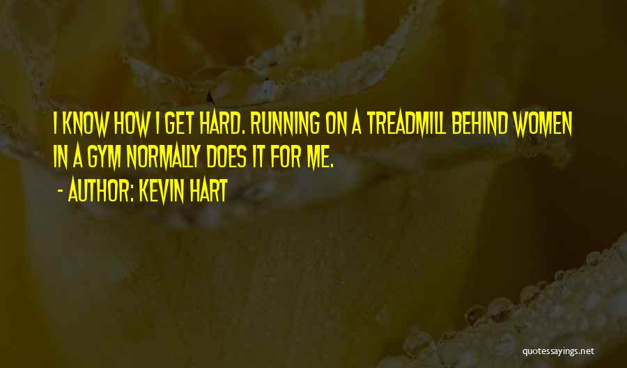 Kevin Hart Quotes: I Know How I Get Hard. Running On A Treadmill Behind Women In A Gym Normally Does It For Me.