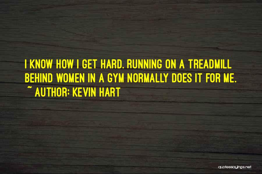 Kevin Hart Quotes: I Know How I Get Hard. Running On A Treadmill Behind Women In A Gym Normally Does It For Me.