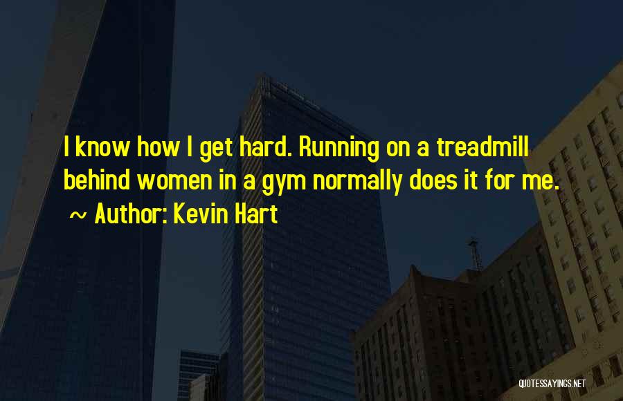 Kevin Hart Quotes: I Know How I Get Hard. Running On A Treadmill Behind Women In A Gym Normally Does It For Me.