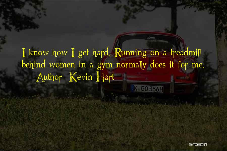 Kevin Hart Quotes: I Know How I Get Hard. Running On A Treadmill Behind Women In A Gym Normally Does It For Me.