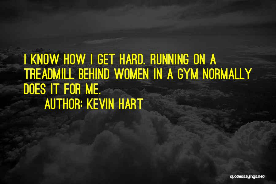 Kevin Hart Quotes: I Know How I Get Hard. Running On A Treadmill Behind Women In A Gym Normally Does It For Me.