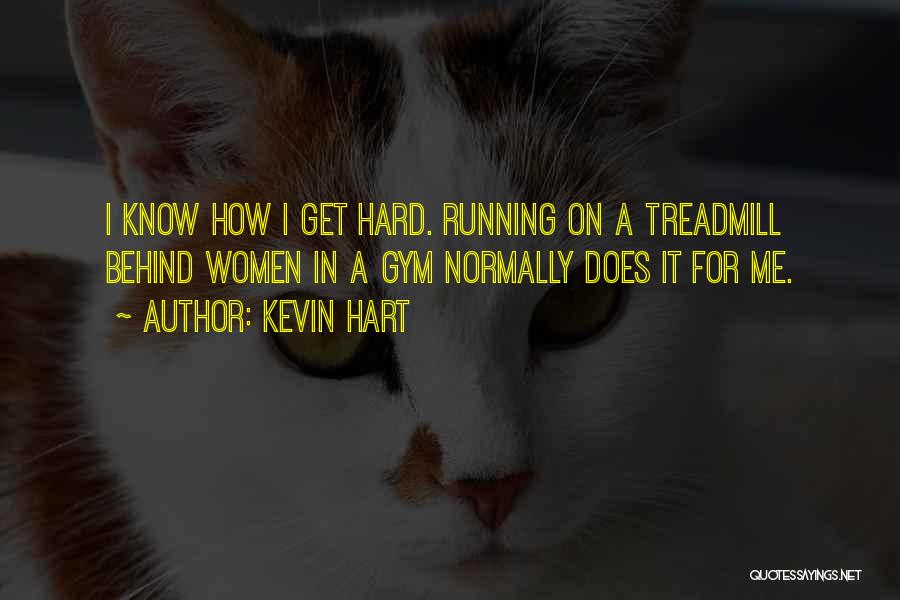 Kevin Hart Quotes: I Know How I Get Hard. Running On A Treadmill Behind Women In A Gym Normally Does It For Me.