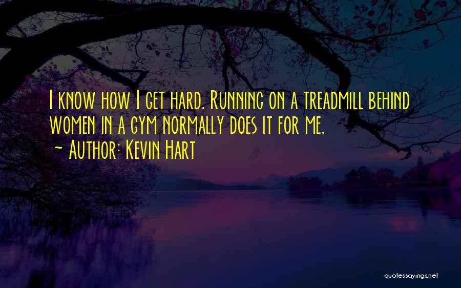 Kevin Hart Quotes: I Know How I Get Hard. Running On A Treadmill Behind Women In A Gym Normally Does It For Me.