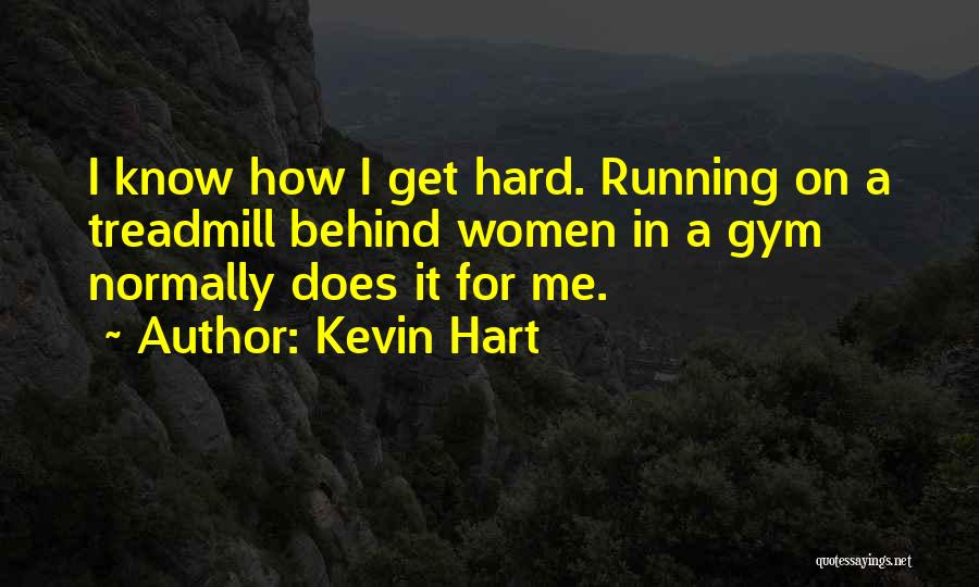 Kevin Hart Quotes: I Know How I Get Hard. Running On A Treadmill Behind Women In A Gym Normally Does It For Me.