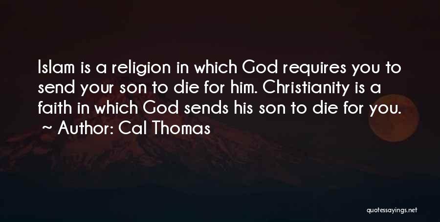 Cal Thomas Quotes: Islam Is A Religion In Which God Requires You To Send Your Son To Die For Him. Christianity Is A