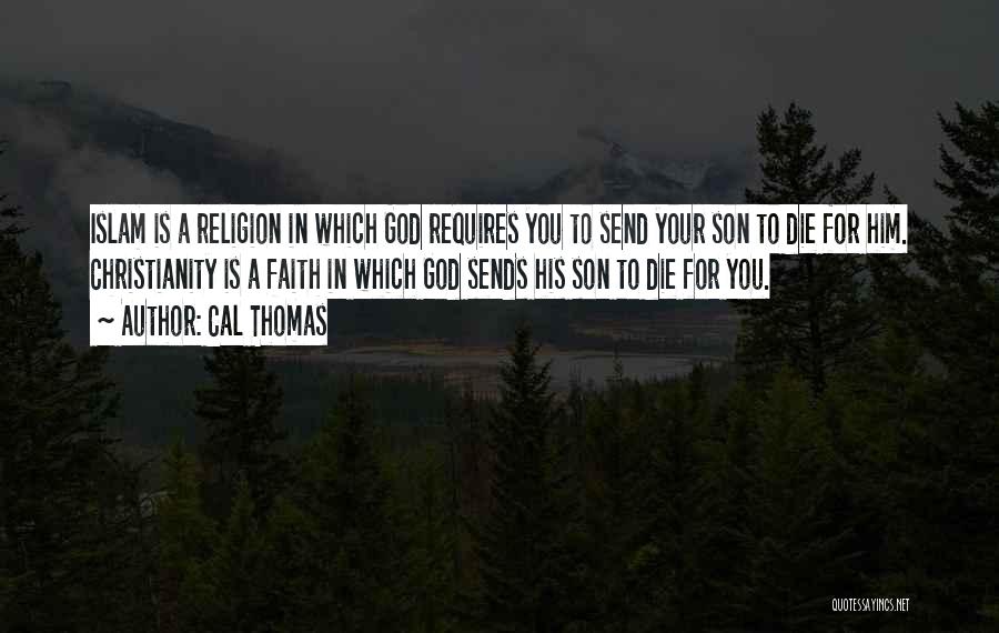 Cal Thomas Quotes: Islam Is A Religion In Which God Requires You To Send Your Son To Die For Him. Christianity Is A