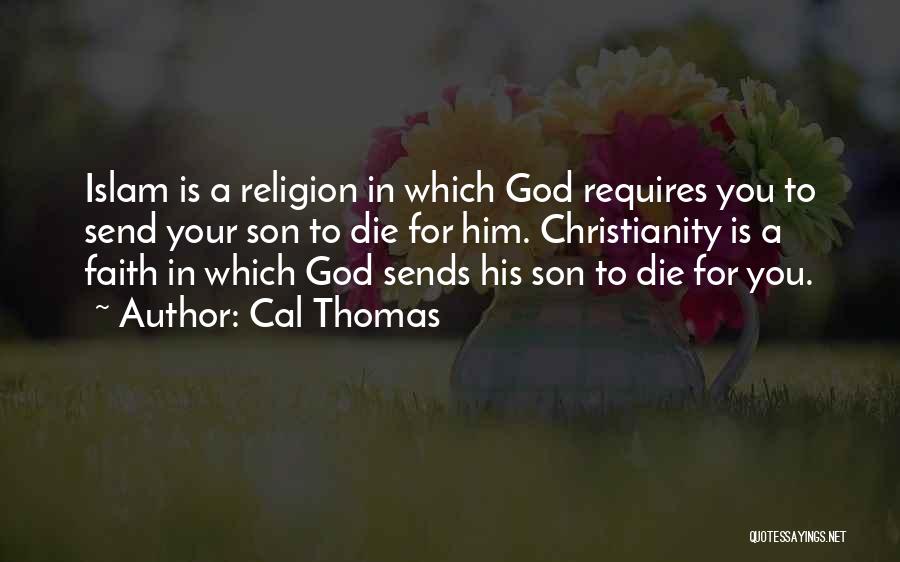 Cal Thomas Quotes: Islam Is A Religion In Which God Requires You To Send Your Son To Die For Him. Christianity Is A
