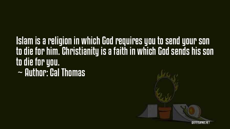 Cal Thomas Quotes: Islam Is A Religion In Which God Requires You To Send Your Son To Die For Him. Christianity Is A