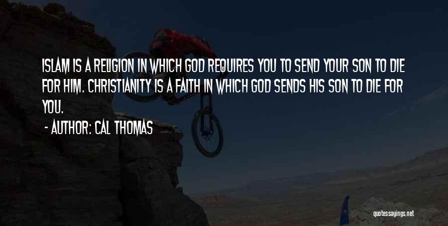 Cal Thomas Quotes: Islam Is A Religion In Which God Requires You To Send Your Son To Die For Him. Christianity Is A