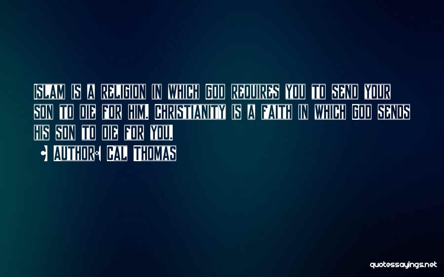 Cal Thomas Quotes: Islam Is A Religion In Which God Requires You To Send Your Son To Die For Him. Christianity Is A