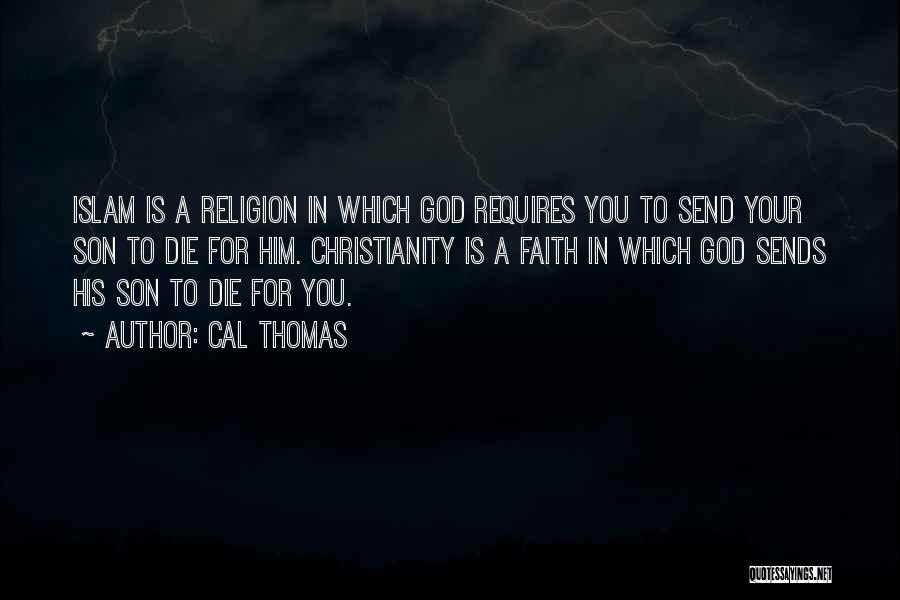 Cal Thomas Quotes: Islam Is A Religion In Which God Requires You To Send Your Son To Die For Him. Christianity Is A