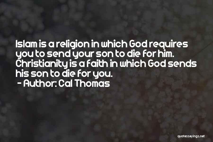 Cal Thomas Quotes: Islam Is A Religion In Which God Requires You To Send Your Son To Die For Him. Christianity Is A
