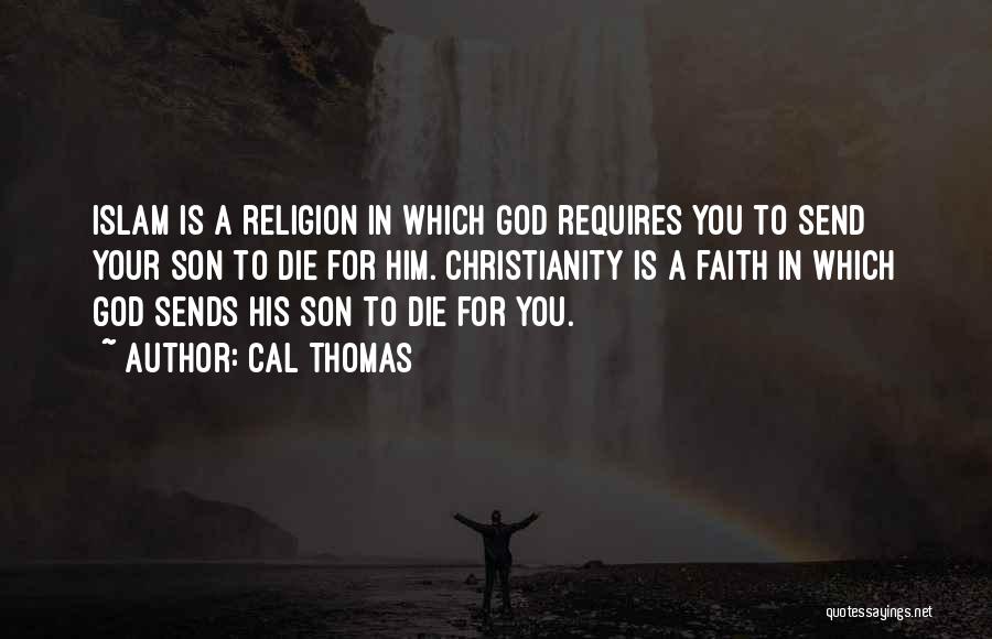 Cal Thomas Quotes: Islam Is A Religion In Which God Requires You To Send Your Son To Die For Him. Christianity Is A