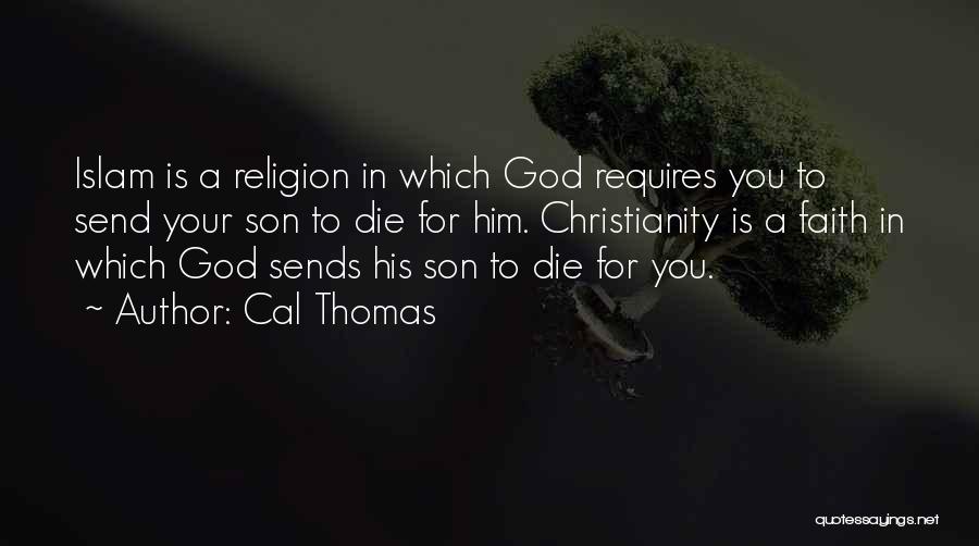Cal Thomas Quotes: Islam Is A Religion In Which God Requires You To Send Your Son To Die For Him. Christianity Is A