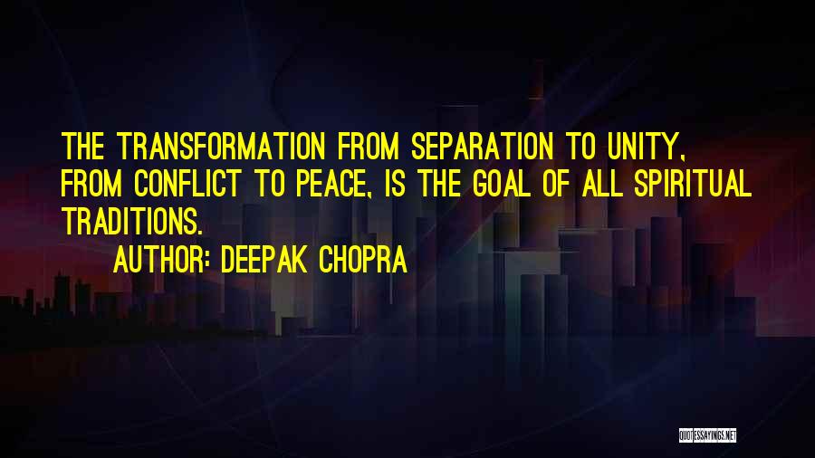 Deepak Chopra Quotes: The Transformation From Separation To Unity, From Conflict To Peace, Is The Goal Of All Spiritual Traditions.