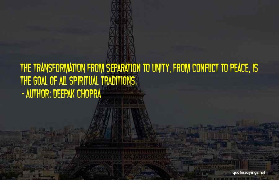 Deepak Chopra Quotes: The Transformation From Separation To Unity, From Conflict To Peace, Is The Goal Of All Spiritual Traditions.