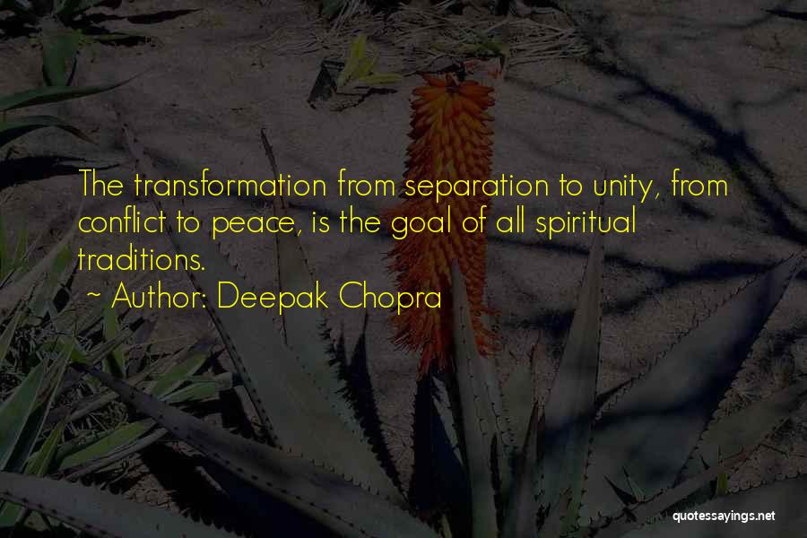 Deepak Chopra Quotes: The Transformation From Separation To Unity, From Conflict To Peace, Is The Goal Of All Spiritual Traditions.