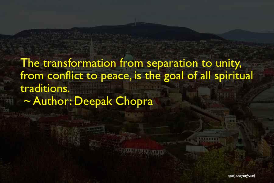 Deepak Chopra Quotes: The Transformation From Separation To Unity, From Conflict To Peace, Is The Goal Of All Spiritual Traditions.