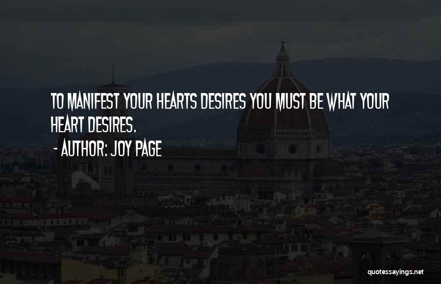 Joy Page Quotes: To Manifest Your Hearts Desires You Must Be What Your Heart Desires.