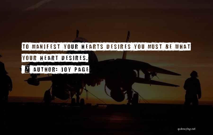 Joy Page Quotes: To Manifest Your Hearts Desires You Must Be What Your Heart Desires.