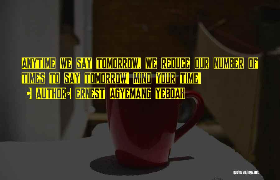 Ernest Agyemang Yeboah Quotes: Anytime We Say Tomorrow, We Reduce Our Number Of Times To Say Tomorrow! Mind Your Time!