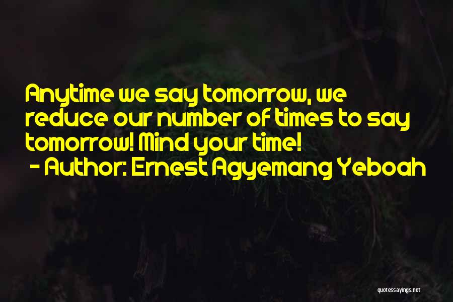 Ernest Agyemang Yeboah Quotes: Anytime We Say Tomorrow, We Reduce Our Number Of Times To Say Tomorrow! Mind Your Time!