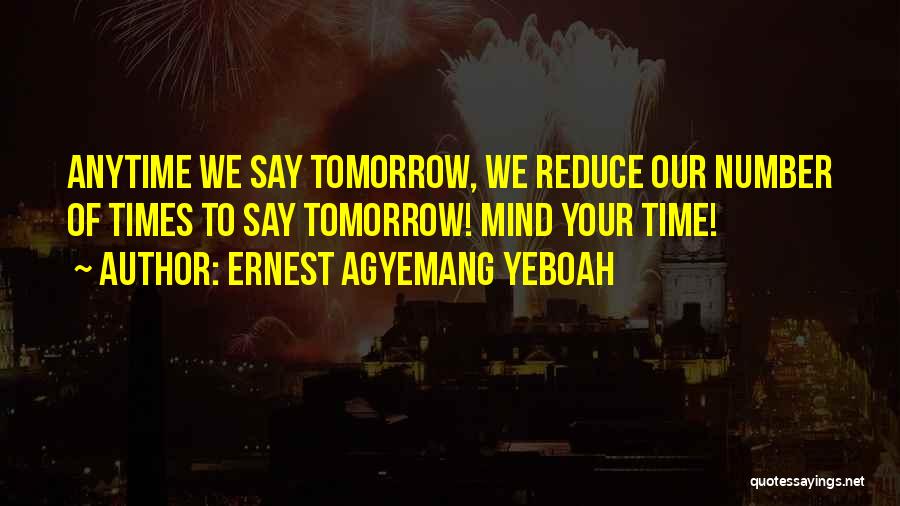 Ernest Agyemang Yeboah Quotes: Anytime We Say Tomorrow, We Reduce Our Number Of Times To Say Tomorrow! Mind Your Time!