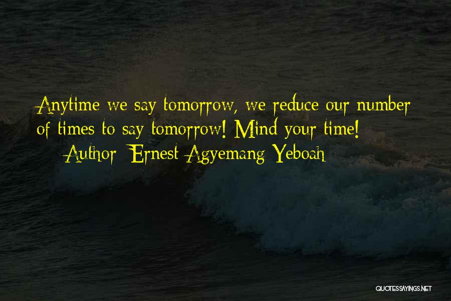 Ernest Agyemang Yeboah Quotes: Anytime We Say Tomorrow, We Reduce Our Number Of Times To Say Tomorrow! Mind Your Time!