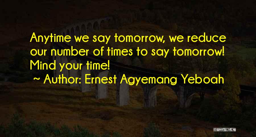 Ernest Agyemang Yeboah Quotes: Anytime We Say Tomorrow, We Reduce Our Number Of Times To Say Tomorrow! Mind Your Time!