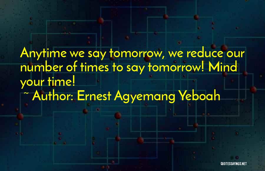 Ernest Agyemang Yeboah Quotes: Anytime We Say Tomorrow, We Reduce Our Number Of Times To Say Tomorrow! Mind Your Time!