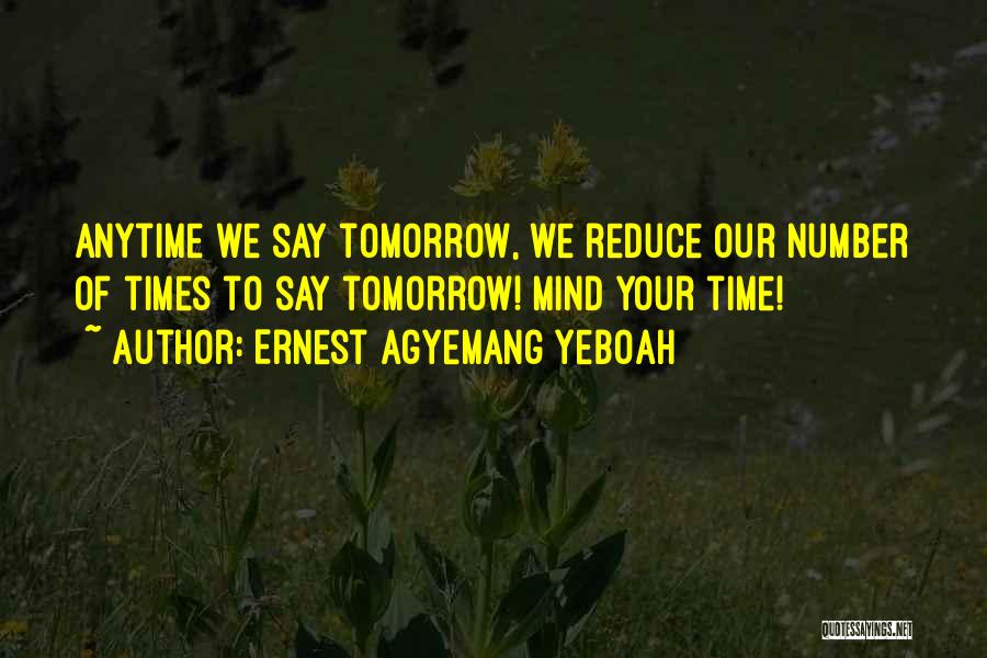 Ernest Agyemang Yeboah Quotes: Anytime We Say Tomorrow, We Reduce Our Number Of Times To Say Tomorrow! Mind Your Time!
