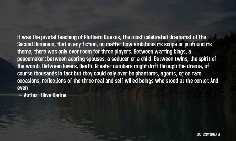 Clive Barker Quotes: It Was The Pivotal Teaching Of Pluthero Quexos, The Most Celebrated Dramatist Of The Second Dominion, That In Any Fiction,