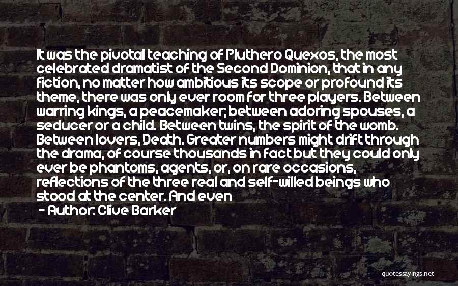 Clive Barker Quotes: It Was The Pivotal Teaching Of Pluthero Quexos, The Most Celebrated Dramatist Of The Second Dominion, That In Any Fiction,