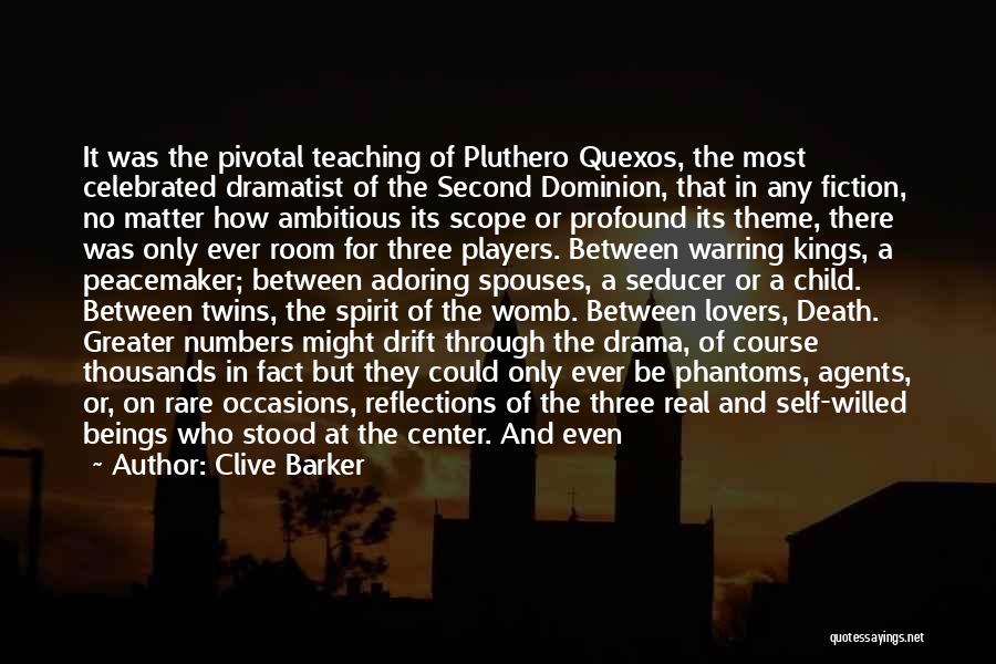 Clive Barker Quotes: It Was The Pivotal Teaching Of Pluthero Quexos, The Most Celebrated Dramatist Of The Second Dominion, That In Any Fiction,