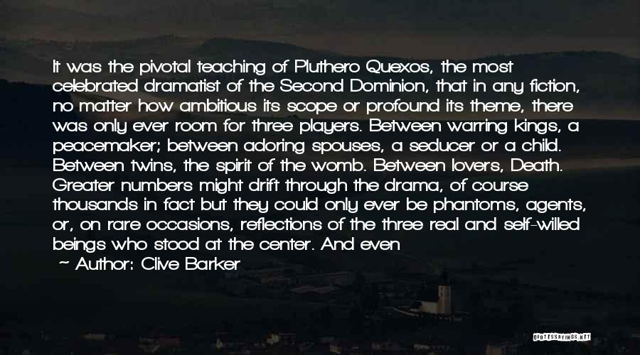 Clive Barker Quotes: It Was The Pivotal Teaching Of Pluthero Quexos, The Most Celebrated Dramatist Of The Second Dominion, That In Any Fiction,