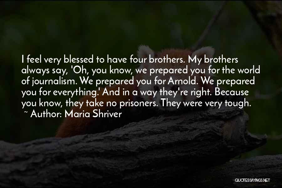 Maria Shriver Quotes: I Feel Very Blessed To Have Four Brothers. My Brothers Always Say, 'oh, You Know, We Prepared You For The