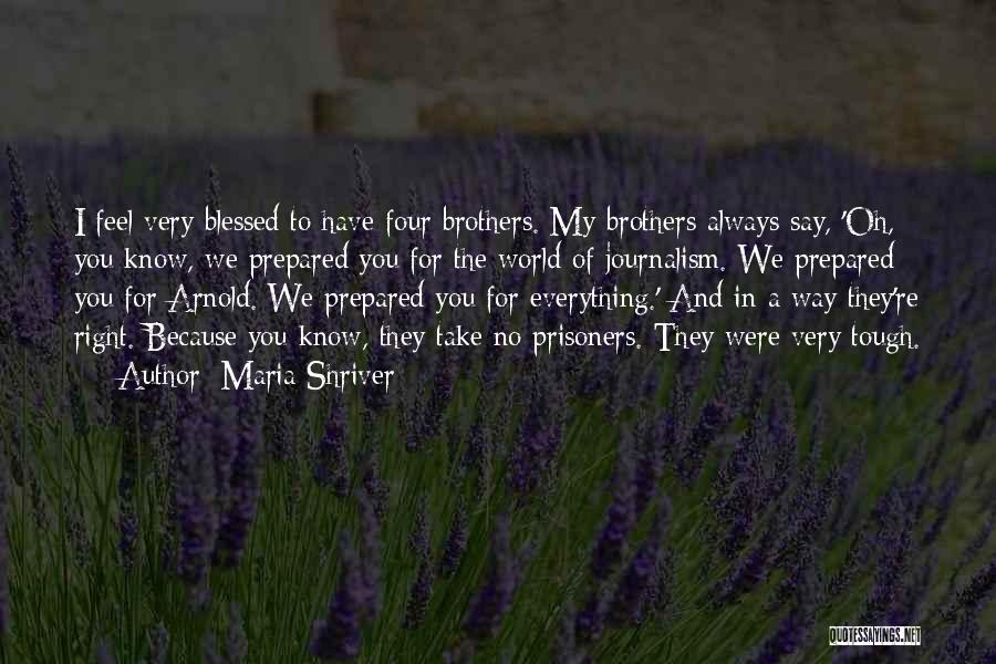 Maria Shriver Quotes: I Feel Very Blessed To Have Four Brothers. My Brothers Always Say, 'oh, You Know, We Prepared You For The