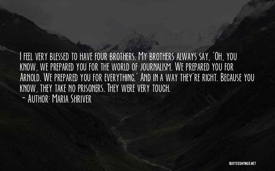 Maria Shriver Quotes: I Feel Very Blessed To Have Four Brothers. My Brothers Always Say, 'oh, You Know, We Prepared You For The
