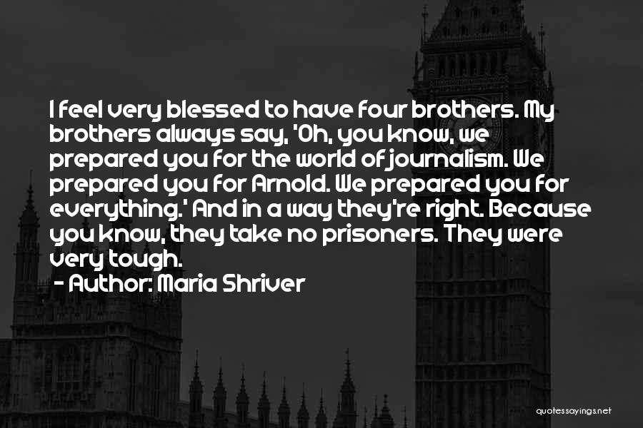 Maria Shriver Quotes: I Feel Very Blessed To Have Four Brothers. My Brothers Always Say, 'oh, You Know, We Prepared You For The