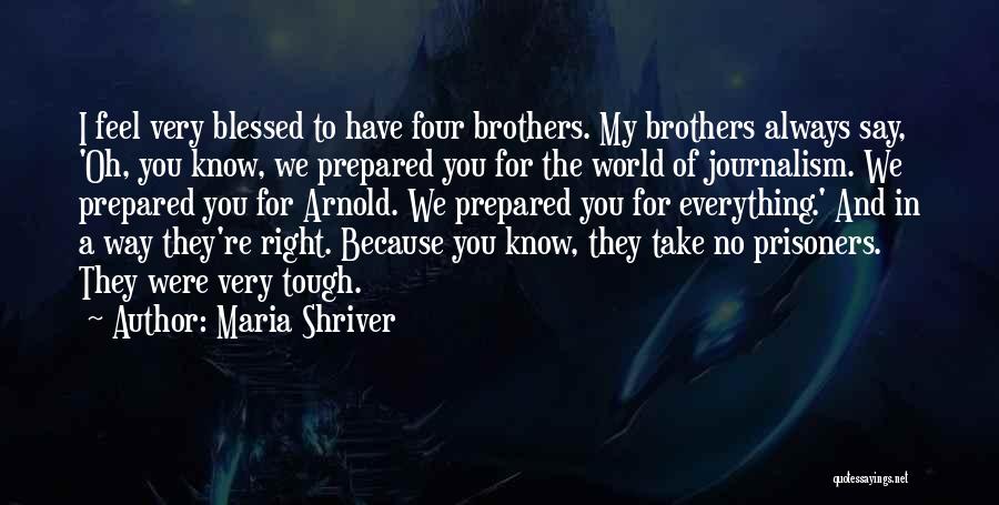 Maria Shriver Quotes: I Feel Very Blessed To Have Four Brothers. My Brothers Always Say, 'oh, You Know, We Prepared You For The