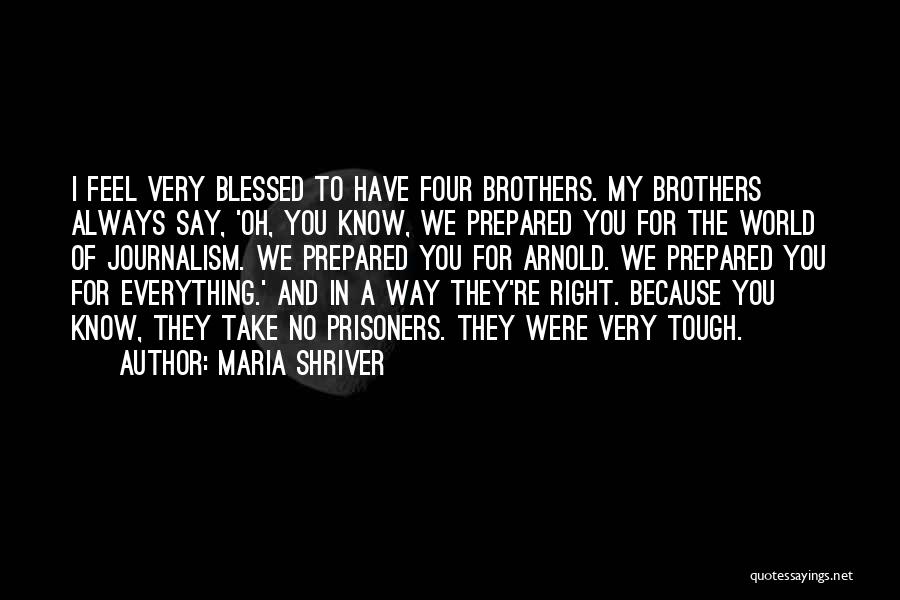 Maria Shriver Quotes: I Feel Very Blessed To Have Four Brothers. My Brothers Always Say, 'oh, You Know, We Prepared You For The