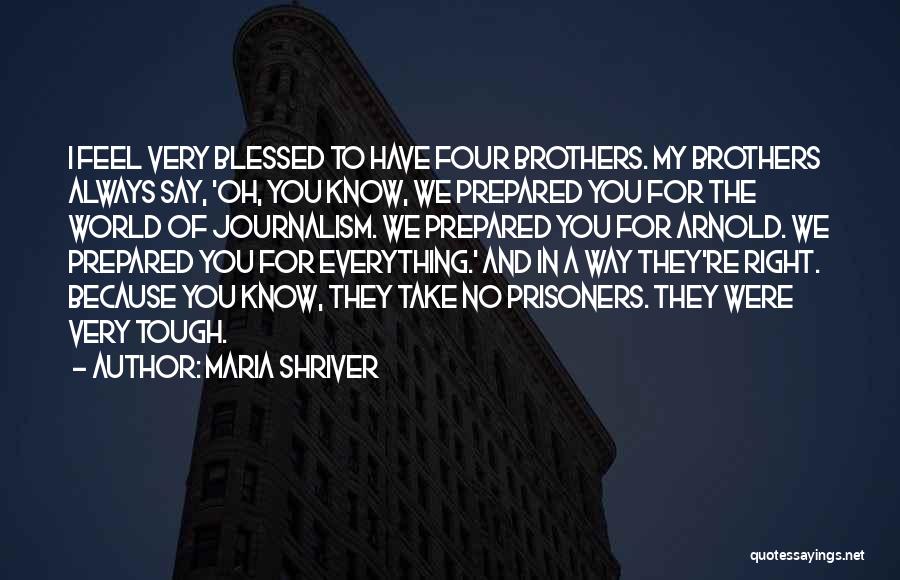 Maria Shriver Quotes: I Feel Very Blessed To Have Four Brothers. My Brothers Always Say, 'oh, You Know, We Prepared You For The