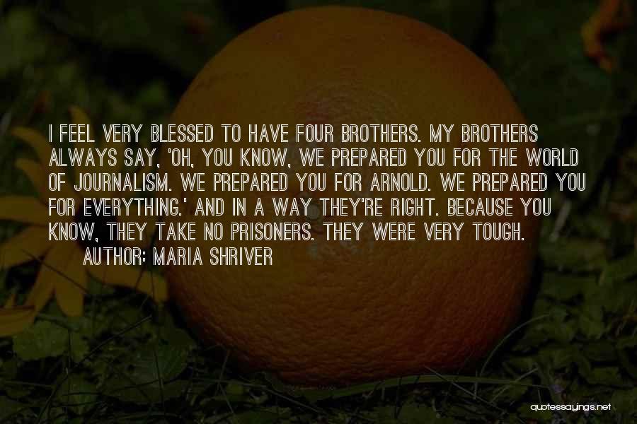 Maria Shriver Quotes: I Feel Very Blessed To Have Four Brothers. My Brothers Always Say, 'oh, You Know, We Prepared You For The